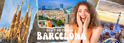 7 Things You Should Never Do When Traveling To Barcelona
