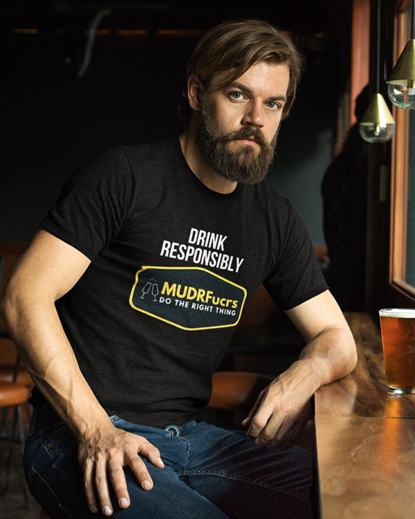 Drink Responsibly MUDRFucrs t-shirt