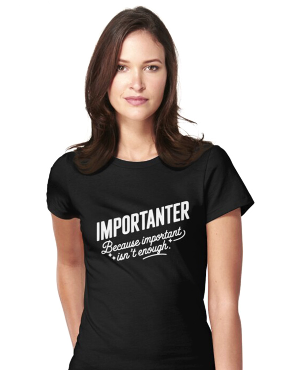 Importanter - Because Important Isn’t Enough T-shirts And More