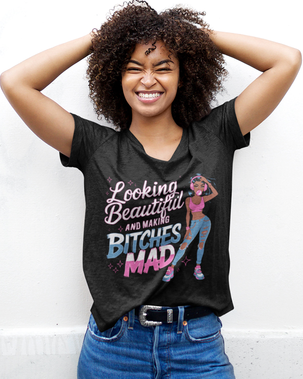 Looking Beautiful And Making Bitches Mad T-shirt Men And More