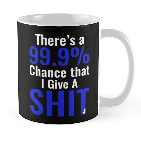 Thereās A 99.9% Chance That I Give A Shit Coffee Mug